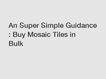 An Super Simple Guidance : Buy Mosaic Tiles in Bulk