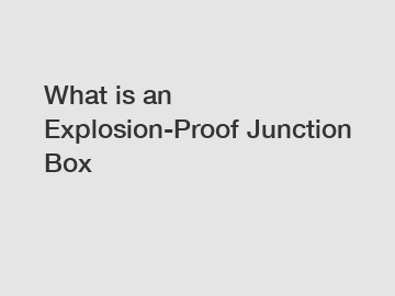 What is an Explosion-Proof Junction Box