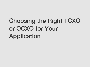 Choosing the Right TCXO or OCXO for Your Application