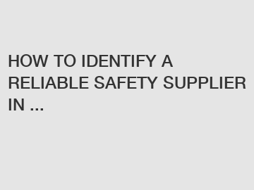 HOW TO IDENTIFY A RELIABLE SAFETY SUPPLIER IN ...