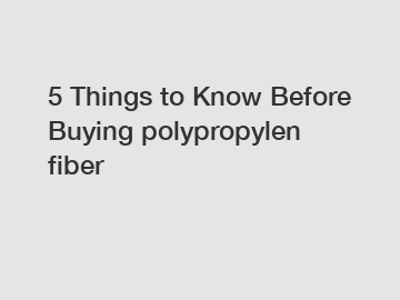 5 Things to Know Before Buying polypropylen fiber