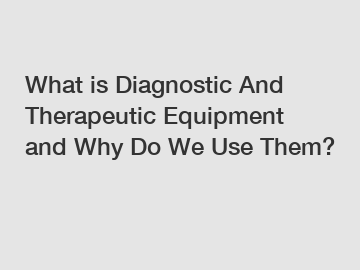 What is Diagnostic And Therapeutic Equipment and Why Do We Use Them?