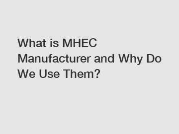 What is MHEC Manufacturer and Why Do We Use Them?