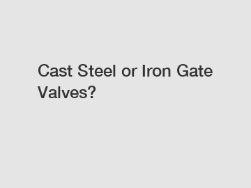 Cast Steel or Iron Gate Valves?