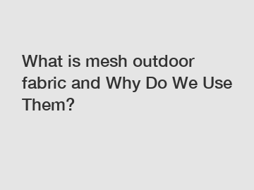 What is mesh outdoor fabric and Why Do We Use Them?