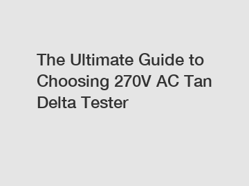 The Ultimate Guide to Choosing 270V AC Tan Delta Tester