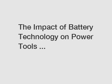 The Impact of Battery Technology on Power Tools ...