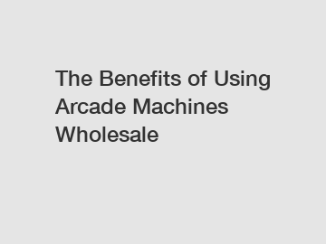 The Benefits of Using Arcade Machines Wholesale