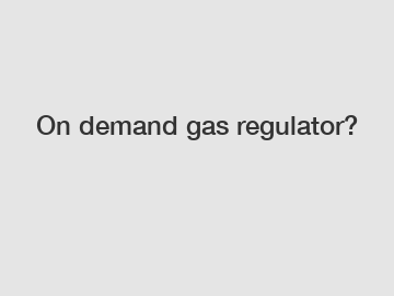 On demand gas regulator?