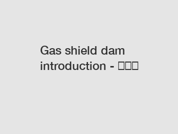 Gas shield dam introduction - 气盾坝