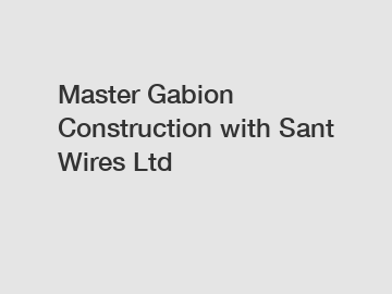 Master Gabion Construction with Sant Wires Ltd