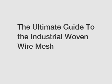 The Ultimate Guide To the Industrial Woven Wire Mesh