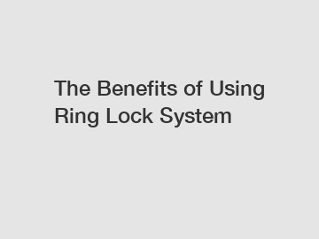 The Benefits of Using Ring Lock System