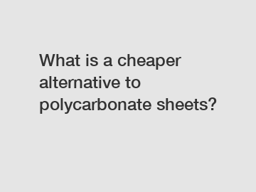 What is a cheaper alternative to polycarbonate sheets?
