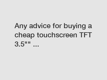 Any advice for buying a cheap touchscreen TFT 3.5"" ...