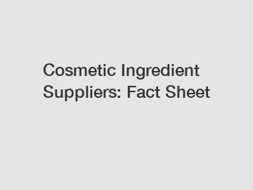 Cosmetic Ingredient Suppliers: Fact Sheet