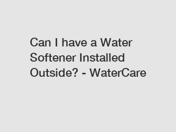 Can I have a Water Softener Installed Outside? - WaterCare