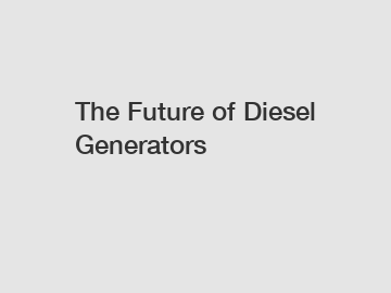 The Future of Diesel Generators