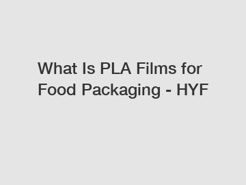 What Is PLA Films for Food Packaging - HYF