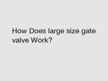 How Does large size gate valve Work?