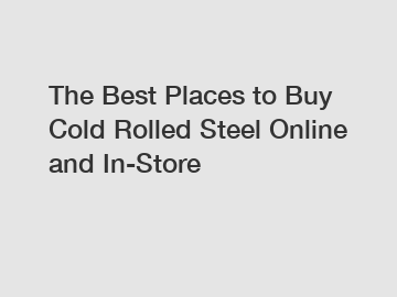 The Best Places to Buy Cold Rolled Steel Online and In-Store