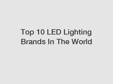 Top 10 LED Lighting Brands In The World
