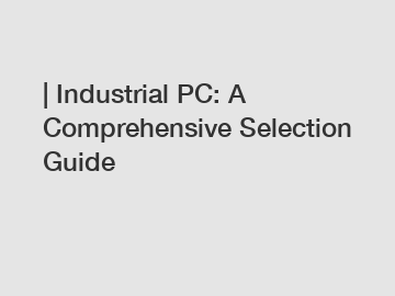 | Industrial PC: A Comprehensive Selection Guide