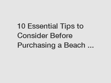 10 Essential Tips to Consider Before Purchasing a Beach ...