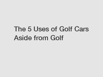 The 5 Uses of Golf Cars Aside from Golf