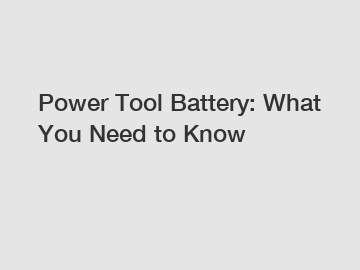 Power Tool Battery: What You Need to Know