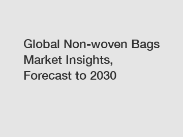 Global Non-woven Bags Market Insights, Forecast to 2030