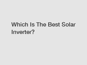 Which Is The Best Solar Inverter?