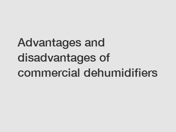 Advantages and disadvantages of commercial dehumidifiers
