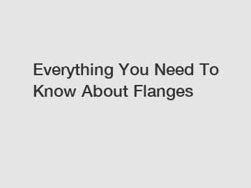 Everything You Need To Know About Flanges Everything You Need To Know About Flanges