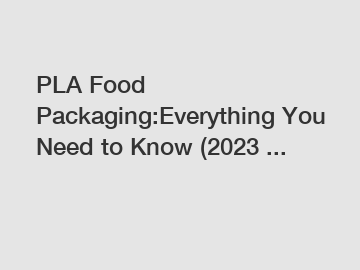 PLA Food Packaging:Everything You Need to Know (2023 ...