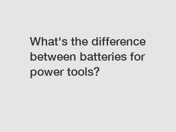 What's the difference between batteries for power tools?