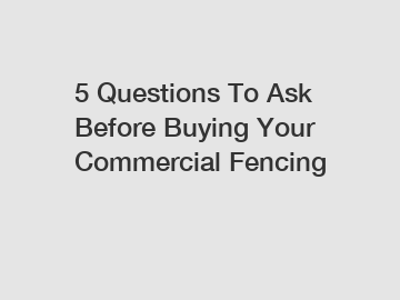 5 Questions To Ask Before Buying Your Commercial Fencing