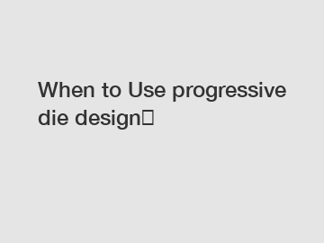 When to Use progressive die design？