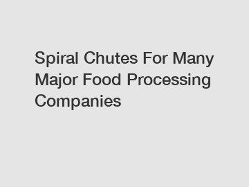 Spiral Chutes For Many Major Food Processing Companies