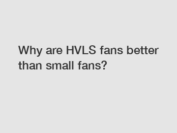 Why are HVLS fans better than small fans?
