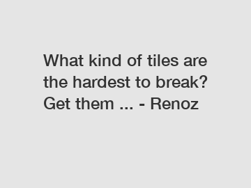 What kind of tiles are the hardest to break? Get them ... - Renoz