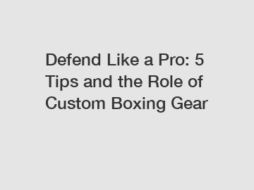 Defend Like a Pro: 5 Tips and the Role of Custom Boxing Gear