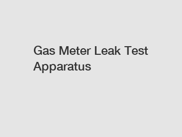 Gas Meter Leak Test Apparatus