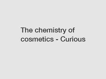 The chemistry of cosmetics - Curious