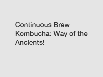 Continuous Brew Kombucha: Way of the Ancients!