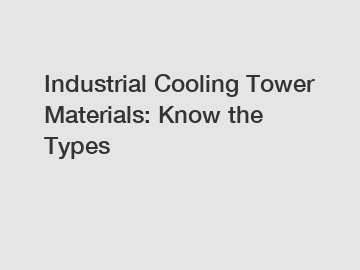 Industrial Cooling Tower Materials: Know the Types