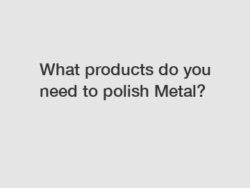 What products do you need to polish Metal?