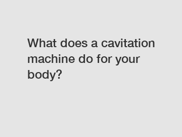 What does a cavitation machine do for your body?