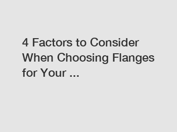 4 Factors to Consider When Choosing Flanges for Your ...