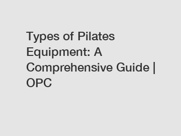 Types of Pilates Equipment: A Comprehensive Guide | OPC